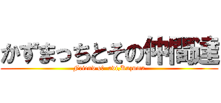 かずまっちとその仲間達 (Friend of  adi,Kazuma)