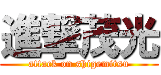 進撃茂光 (attack on shigemitsu)