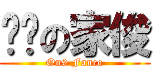 閪冧の家俊 (On9 Fanco)