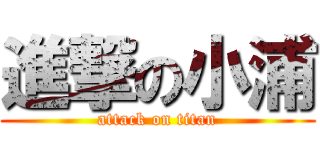 進撃の小浦 (attack on titan)