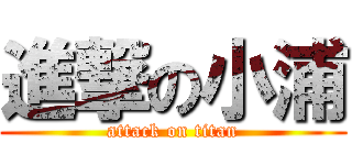 進撃の小浦 (attack on titan)