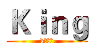 Ｋｉｎｇ (k歌之王)