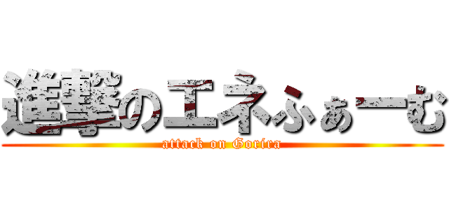 進撃のエネふぁーむ (attack on Gorira)