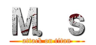 Ｍ．ｓ (attack on titan)