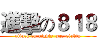 進擊の８１８ (attack on eighty-one-eighty)