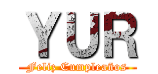 ＹＵＲ (Feliz Cumpleaños)