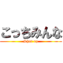 こっちみんな (Shut up)