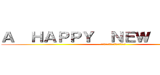 Ａ  ＨＡＰＰＹ  ＮＥＷ  ＹＥＡＲ！ (明けましておめでとうございます)