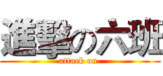進擊の六班 (attack on )