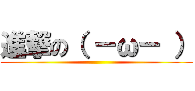 進撃の（ －ω－ ） ()