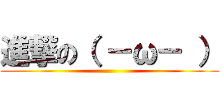 進撃の（ －ω－ ） ()