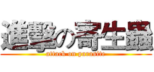 進擊の寄生蟲 (attack on parasite)