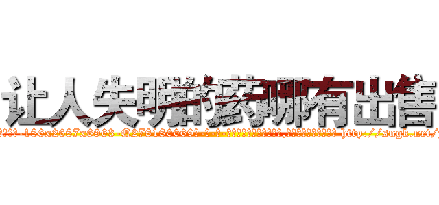 让人失明的药哪有出售 (让人失明的药哪有出售【电-186x2687x6963-Q278180069元-吉-药-业】我们做的是长期生意,靠的是老客户长期支持 http://sngk.net/jjk9pE
)