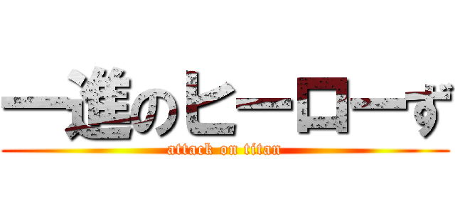 一進のヒーローず (attack on titan)