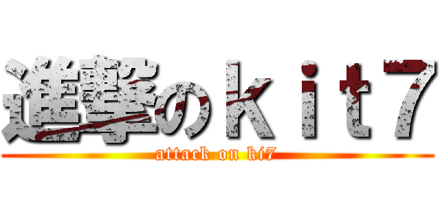 進撃のｋｉｔ７ (attack on ki7)