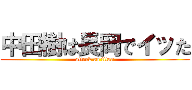 中田樹は長岡でイッた (attack on titan)