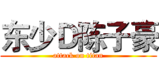 东少Ｄ陈子豪 (attack on titan)