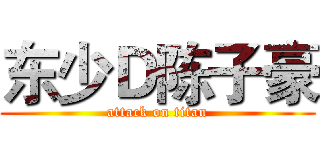 东少Ｄ陈子豪 (attack on titan)