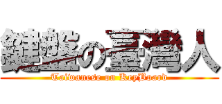 鍵盤の臺灣人 (Taiwanese on KeyBoard)
