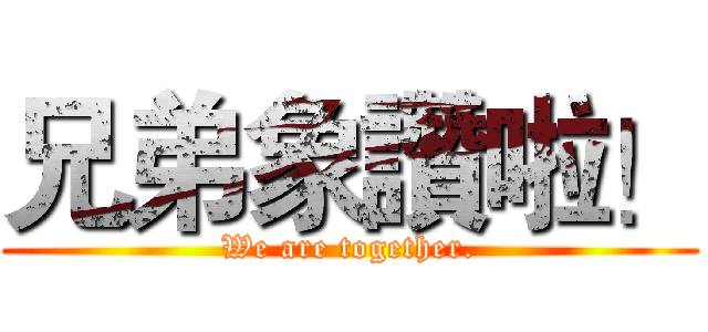 兄弟象讚啦！ (We are together.)