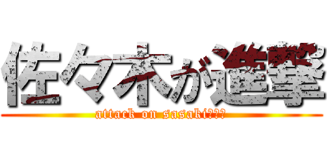 佐々木が進撃 (attack on sasaki♡♡♡)