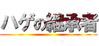 ハゲの継承者 ()