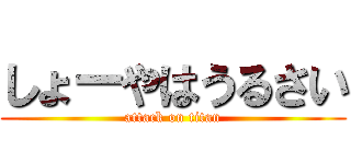 しょーやはうるさい (attack on titan)