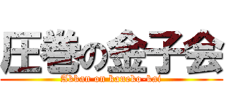 圧巻の金子会 (Akkan on kaneko-kai)