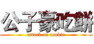 公子豪吃餅 (attack on cookie)