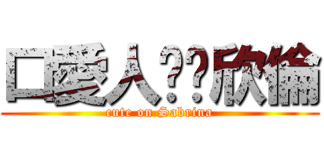 口愛人ㄒㄧ欣倫 (cute on Sabrina)