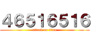 ４６５１６５１６ (attack on titan)