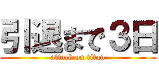 引退まで３日 (attack on titan)