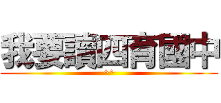 我要讀四育國中 (^^)