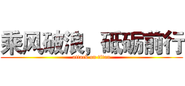 乘风破浪，砥砺前行 (attack on titan)