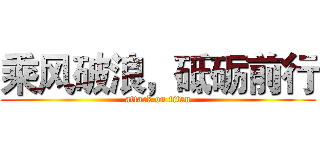 乘风破浪，砥砺前行 (attack on titan)