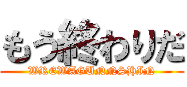 もう終わりだ (WREWAGUNNSHIN)
