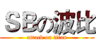 ＳＢの波比 (attack on titan)
