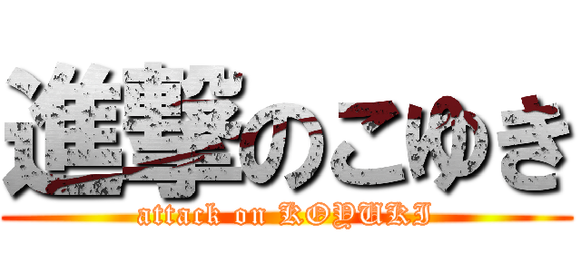 進撃のこゆき (attack on KOYUKI)
