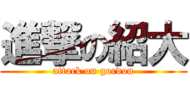 進撃の紹大 (attack on gordon)