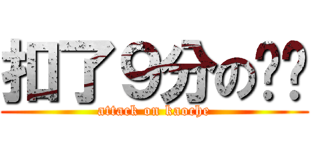 扣了９分の锦铭 (attack on kaoche)