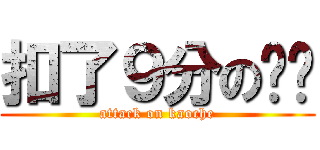 扣了９分の锦铭 (attack on kaoche)