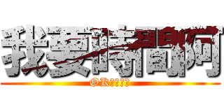 我要時間阿 (OK????)