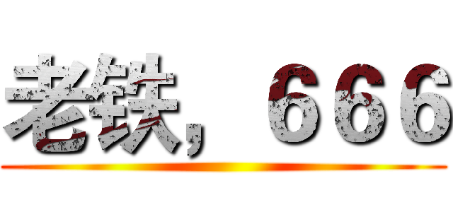 老铁，６６６ ()