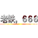 老铁，６６６ ()