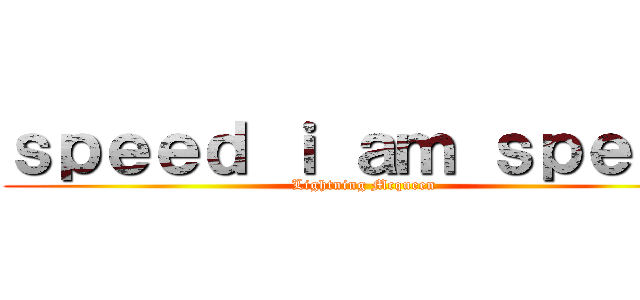 ｓｐｅｅｄ ｉ ａｍ ｓｐｅｅｄ (Lightning Mcqueen)