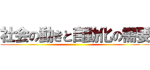 社会の動きと自動化の需要 ()