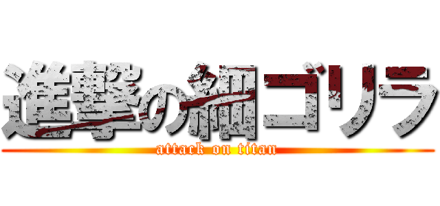 進撃の細ゴリラ (attack on titan)