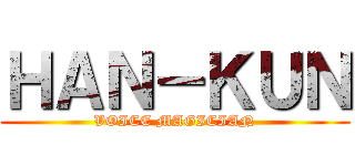 ＨＡＮ－ＫＵＮ (VOICE MAGICIAN)