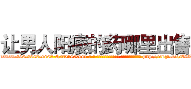 让男人阳痿的药哪里出售 (让男人阳痿的药哪里出售【电-186x2687x6963-Q278180069元-吉-药-业】我们做的是长期生意,靠的是老客户长期支持 http://sngk.net/A3IhwX
)