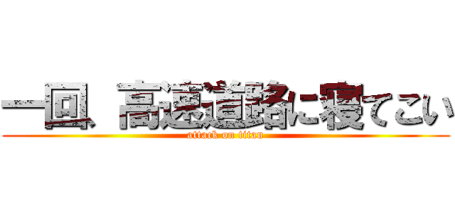 一回、高速道路に寝てこい (attack on titan)